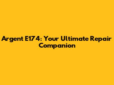 Argent E174: Your Ultimate Repair Companion