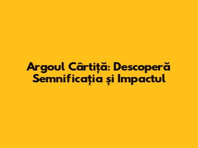 Argoul Cârtiță: Descoperă Semnificația și Impactul