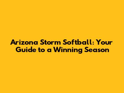 Arizona Storm Softball: Your Guide to a Winning Season