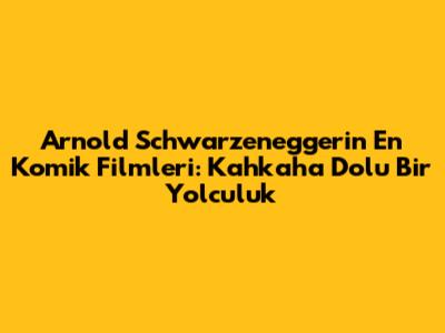 Arnold Schwarzenegger'in En Komik Filmleri: Kahkaha Dolu Bir Yolculuk