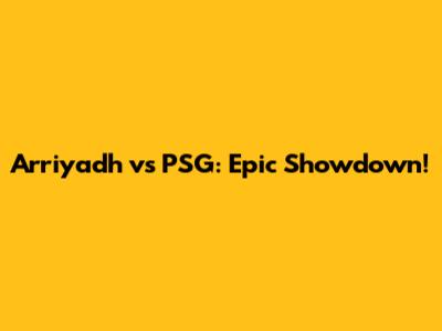 Arriyadh vs PSG: Epic Showdown!