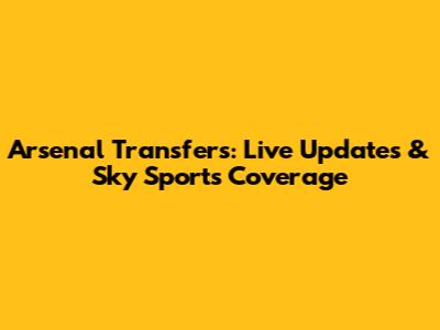 Arsenal Transfers: Live Updates & Sky Sports Coverage