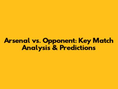 Arsenal vs. Opponent: Key Match Analysis & Predictions
