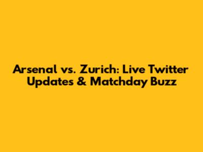 Arsenal vs. Zurich: Live Twitter Updates & Matchday Buzz