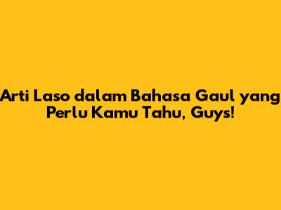Arti Laso dalam Bahasa Gaul yang Perlu Kamu Tahu, Guys!