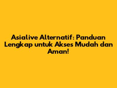 Asialive Alternatif: Panduan Lengkap untuk Akses Mudah dan Aman!