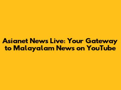 Asianet News Live: Your Gateway to Malayalam News on YouTube