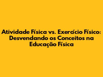 Atividade Física vs. Exercício Físico: Desvendando os Conceitos na Educação Física