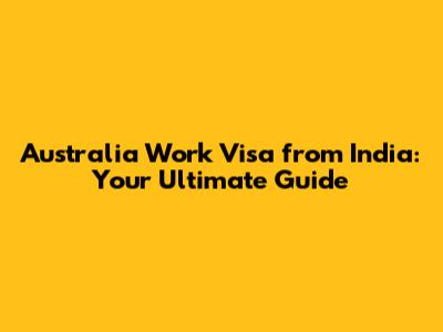 Australia Work Visa from India: Your Ultimate Guide