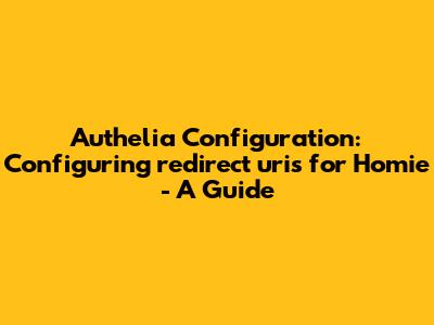 Authelia Configuration: Configuring `redirect_uris` for Homie - A Guide