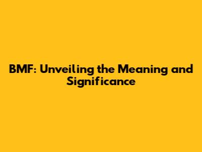 BMF: Unveiling the Meaning and Significance