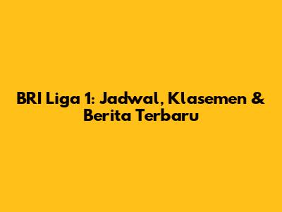 BRI Liga 1: Jadwal, Klasemen & Berita Terbaru