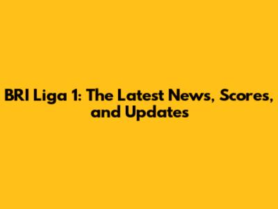 BRI Liga 1: The Latest News, Scores, and Updates