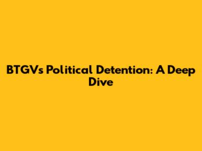 BTGV's Political Detention: A Deep Dive