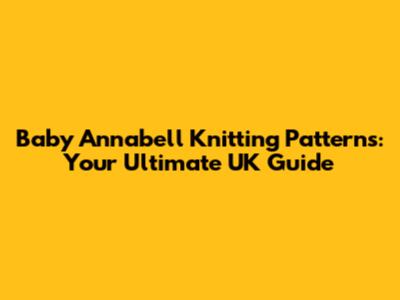 Baby Annabell Knitting Patterns: Your Ultimate UK Guide