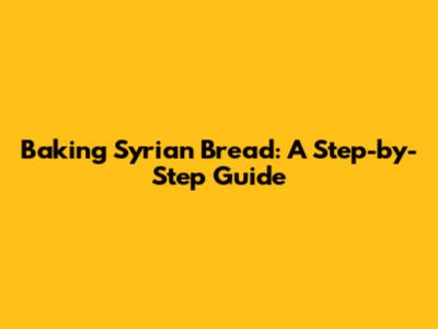 Baking Syrian Bread: A Step-by-Step Guide