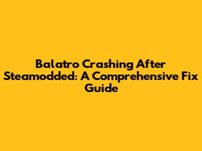 Balatro Crashing After Steamodded: A Comprehensive Fix Guide