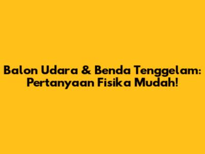 Balon Udara & Benda Tenggelam: Pertanyaan Fisika Mudah!
