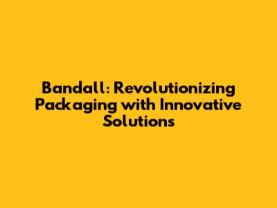 Bandall: Revolutionizing Packaging with Innovative Solutions