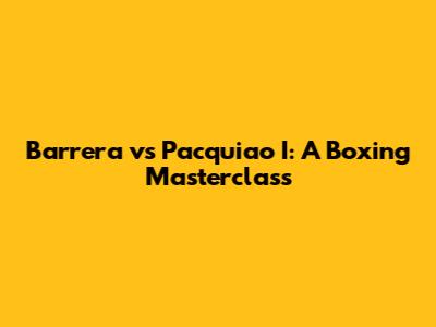 Barrera vs Pacquiao I: A Boxing Masterclass