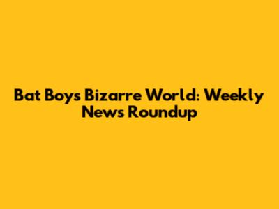 Bat Boy's Bizarre World: Weekly News Roundup