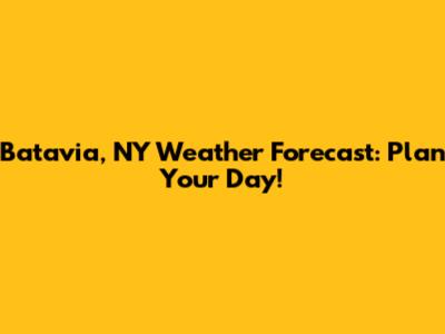 Batavia, NY Weather Forecast: Plan Your Day!