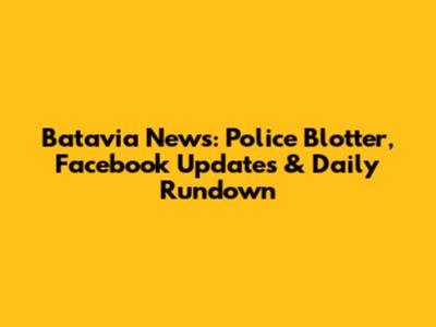 Batavia News: Police Blotter, Facebook Updates & Daily Rundown