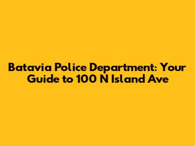 Batavia Police Department: Your Guide to 100 N Island Ave