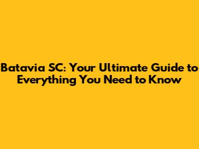 Batavia SC: Your Ultimate Guide to Everything You Need to Know