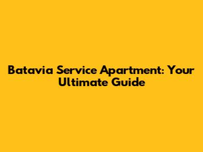 Batavia Service Apartment: Your Ultimate Guide