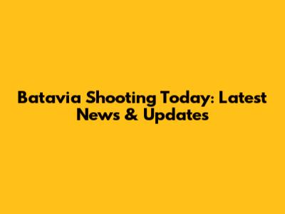 Batavia Shooting Today: Latest News & Updates