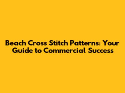 Beach Cross Stitch Patterns: Your Guide to Commercial Success