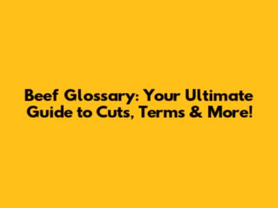 Beef Glossary: Your Ultimate Guide to Cuts, Terms & More!