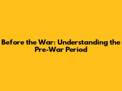 Before the War: Understanding the Pre-War Period