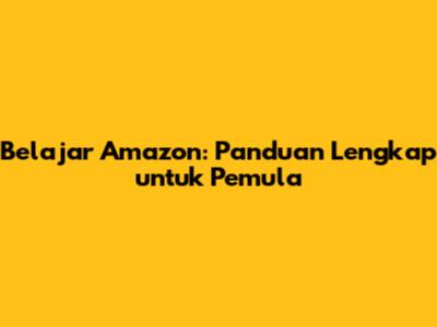 Belajar Amazon: Panduan Lengkap untuk Pemula