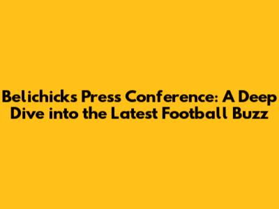 Belichick's Press Conference: A Deep Dive into the Latest Football Buzz