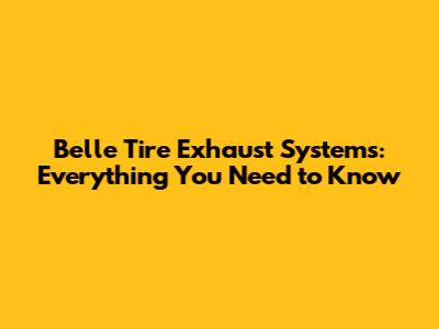 Belle Tire Exhaust Systems: Everything You Need to Know