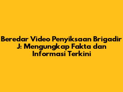 Beredar Video Penyiksaan Brigadir J: Mengungkap Fakta dan Informasi Terkini