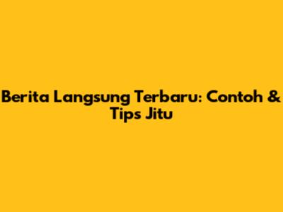 Berita Langsung Terbaru: Contoh & Tips Jitu
