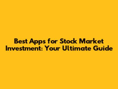 Best Apps for Stock Market Investment: Your Ultimate Guide