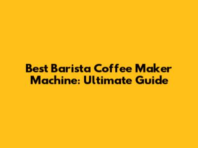 Best Barista Coffee Maker Machine: Ultimate Guide