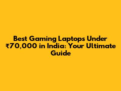 Best Gaming Laptops Under ₹70,000 in India: Your Ultimate Guide