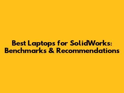 Best Laptops for SolidWorks: Benchmarks & Recommendations