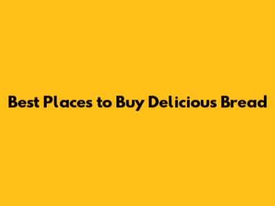 Best Places to Buy Delicious Bread