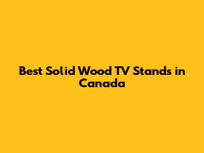 Best Solid Wood TV Stands in Canada