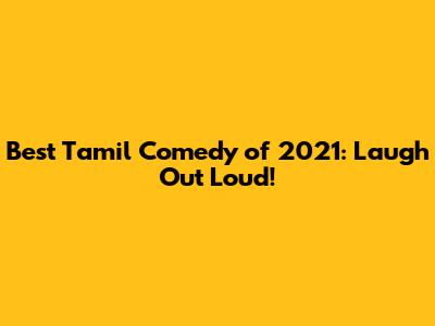 Best Tamil Comedy of 2021: Laugh Out Loud!