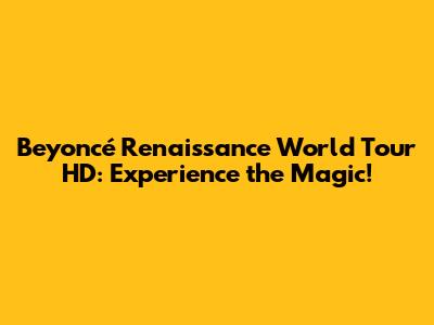 Beyoncé Renaissance World Tour HD: Experience the Magic!