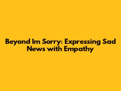 Beyond 'I'm Sorry': Expressing Sad News with Empathy