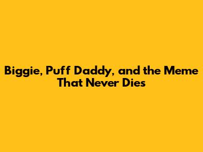 Biggie, Puff Daddy, and the Meme That Never Dies