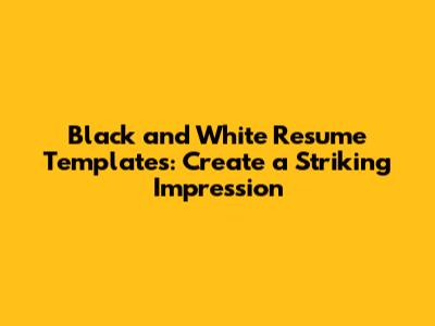 Black and White Resume Templates: Create a Striking Impression